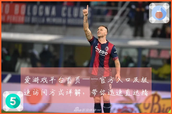 爱游戏平台首页——官方入口及极速访问方式详解，带你迅速直达精彩世界