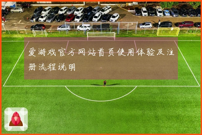 爱游戏官方网站首页使用体验及注册流程说明