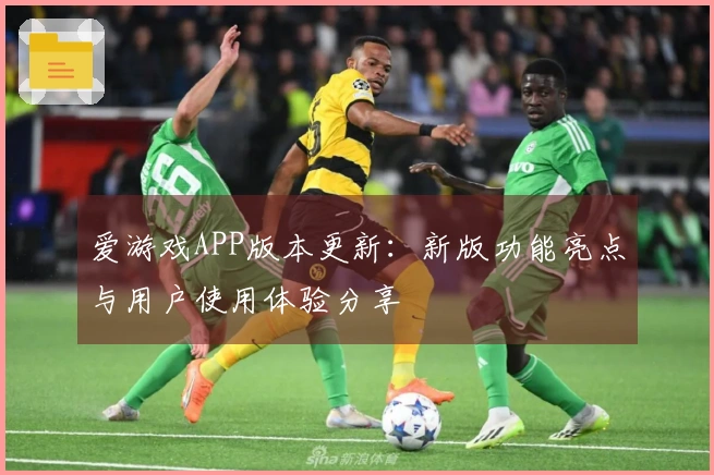 爱游戏APP版本更新：新版功能亮点与用户使用体验分享