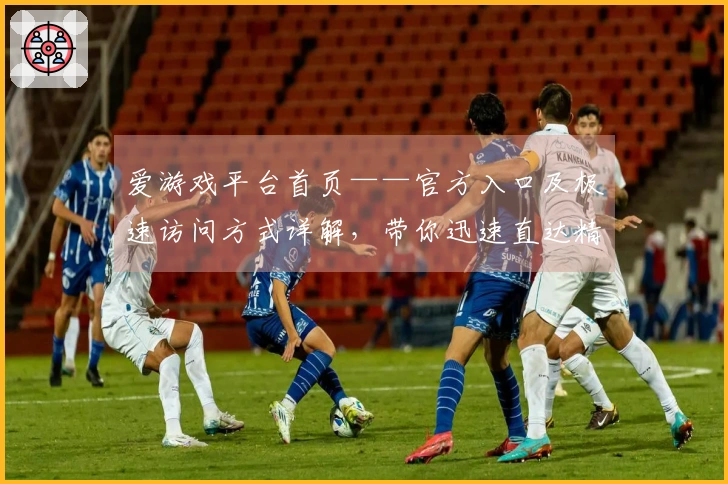 爱游戏平台首页——官方入口及极速访问方式详解,带你迅速直达精彩世界