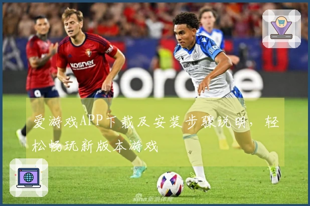 爱游戏APP下载及安装步骤说明，轻松畅玩新版本游戏