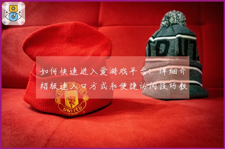 如何快速进入爱游戏平台:详细介绍极速入口方式和便捷访问技巧教程