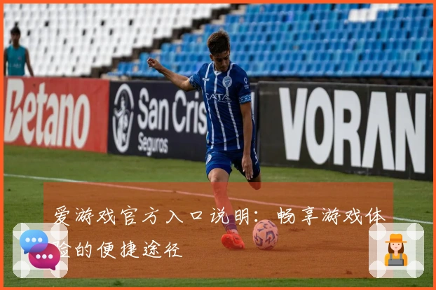 爱游戏官方入口说明：畅享游戏体验的便捷途径