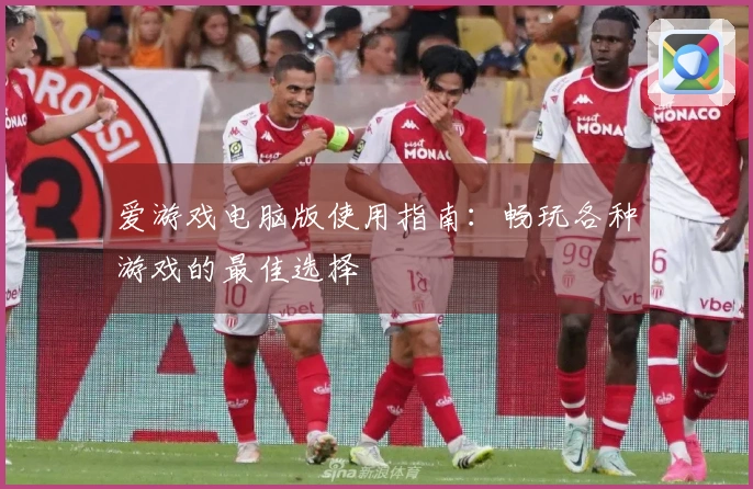 爱游戏电脑版使用指南：畅玩各种游戏的最佳选择