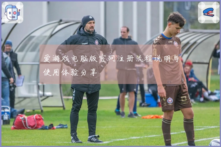 爱游戏电脑版官网注册流程说明与使用体验分享